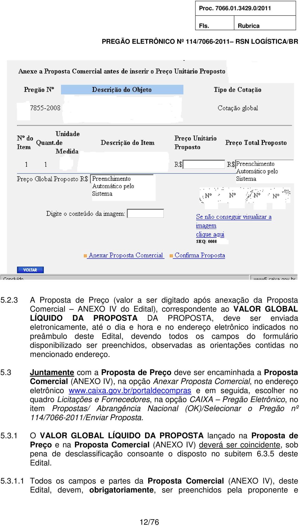 contidas no mencionado endereço. 5.3 Juntamente com a Proposta de Preço deve ser encaminhada a Proposta Comercial (ANEXO IV), na opção Anexar Proposta Comercial, no endereço eletrônico www.caixa.gov.