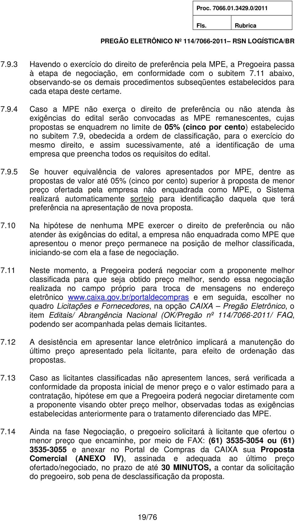 4 Caso a MPE não exerça o direito de preferência ou não atenda às exigências do edital serão convocadas as MPE remanescentes, cujas propostas se enquadrem no limite de 05% (cinco por cento)