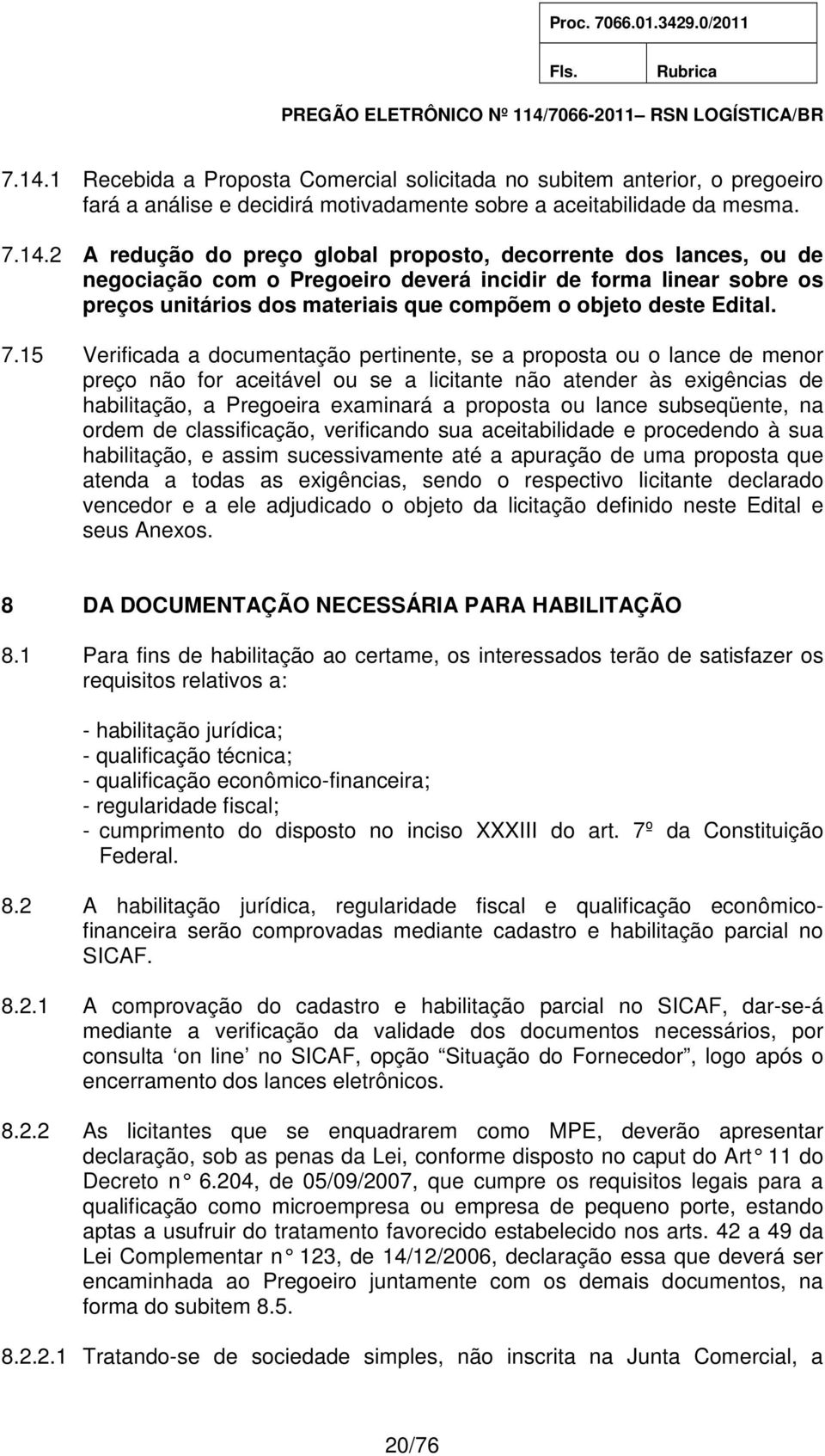 15 Verificada a documentação pertinente, se a proposta ou o lance de menor preço não for aceitável ou se a licitante não atender às exigências de habilitação, a Pregoeira examinará a proposta ou