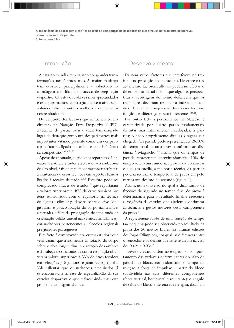 Os estudos cada vez mais aprofundados e os equipamentos tecnologicamente mais desenvolvidos têm permitido melhorias significativas nos resultados 16.