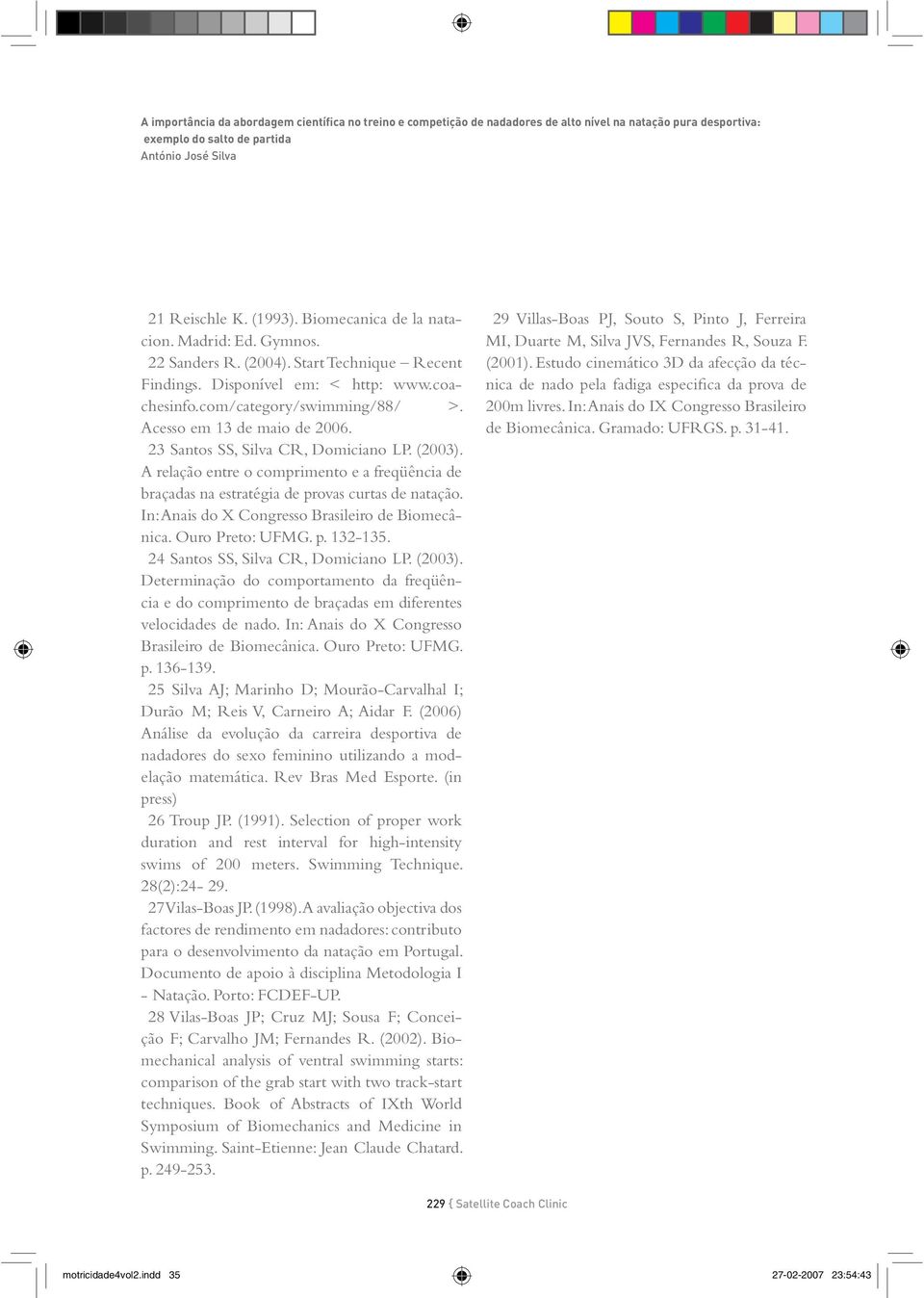 23 Santos SS, Silva CR, Domiciano LP. (2003). A relação entre o comprimento e a freqüência de braçadas na estratégia de provas curtas de natação. In: Anais do X Congresso Brasileiro de Biomecânica.