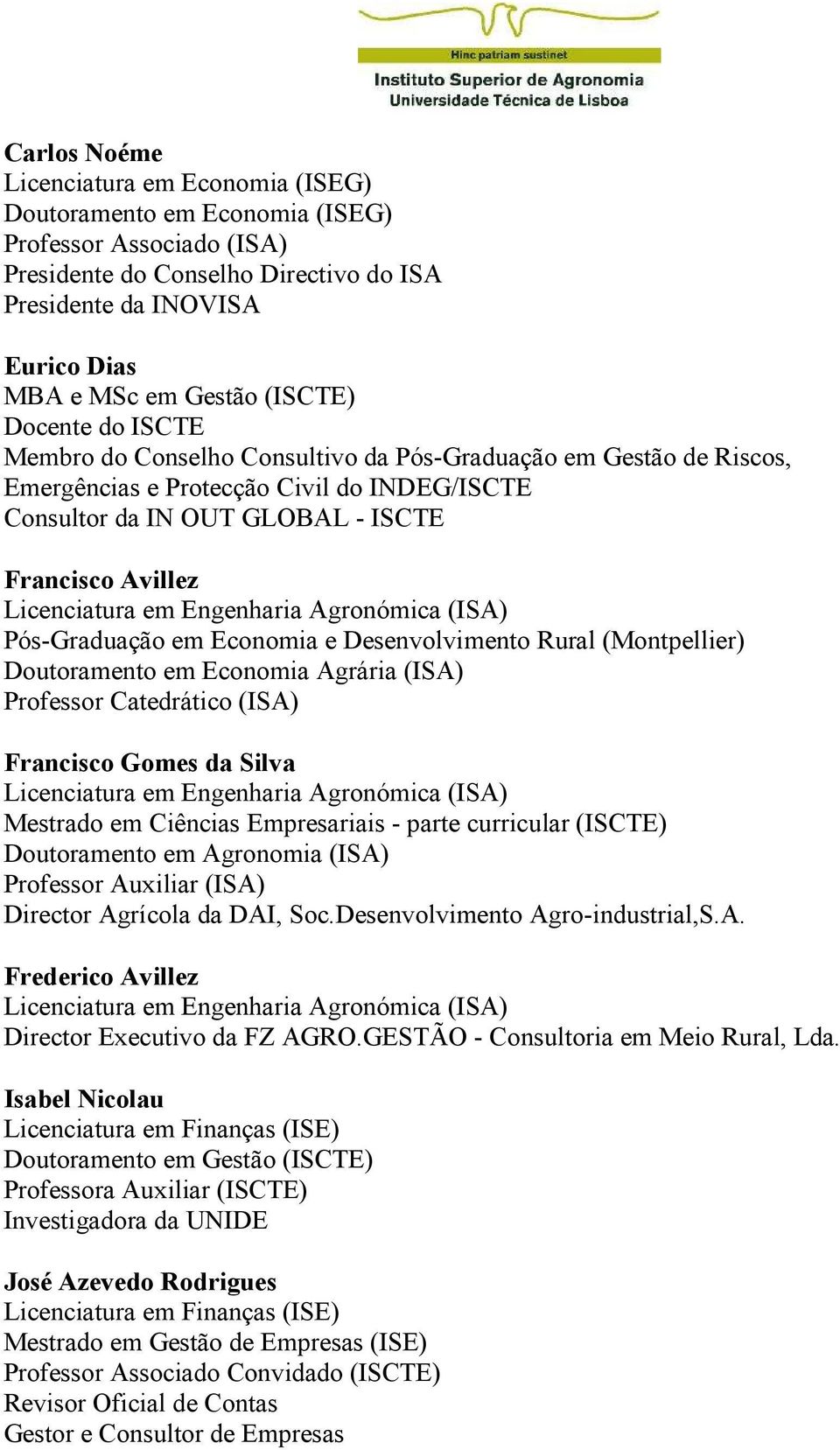 Pós-Graduação em Economia e Desenvolvimento Rural (Montpellier) Doutoramento em Economia Agrária (ISA) Professor Catedrático (ISA) Francisco Gomes da Silva Mestrado em Ciências Empresariais - parte