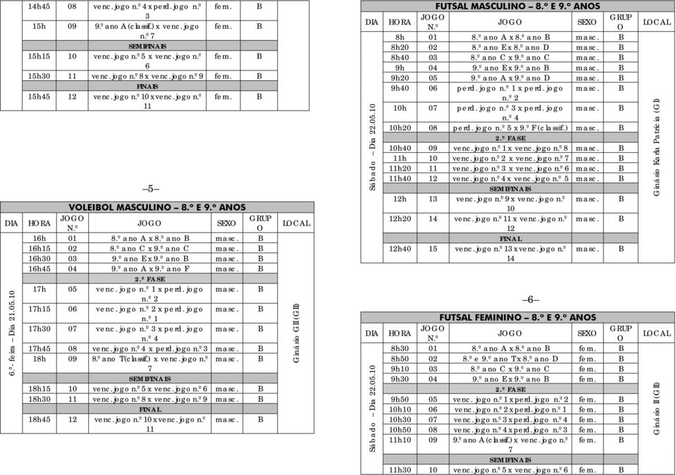 º ano E x 9.º ano B masc. B 16h45 04 9.º ano x 9.º ano F masc. B 2.ª FSE 1h 05 venc. jogo n.º 1 x perd. jogo masc. B 1h15 06 venc. jogo x perd. jogo masc. B n.º 1 1h0 0 venc. jogo n.º x perd.