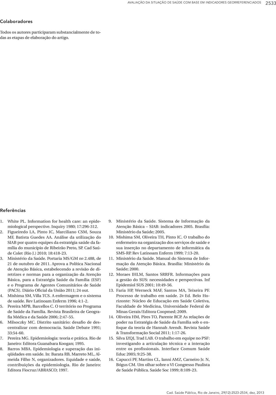 Análise da utilização do SIAB por quatro equipes da estratégia saúde da família do município de Ribeirão Preto, SP. Cad Saúde Colet (Rio J.) 2010; 18:418-23. 3. Ministério da Saúde.