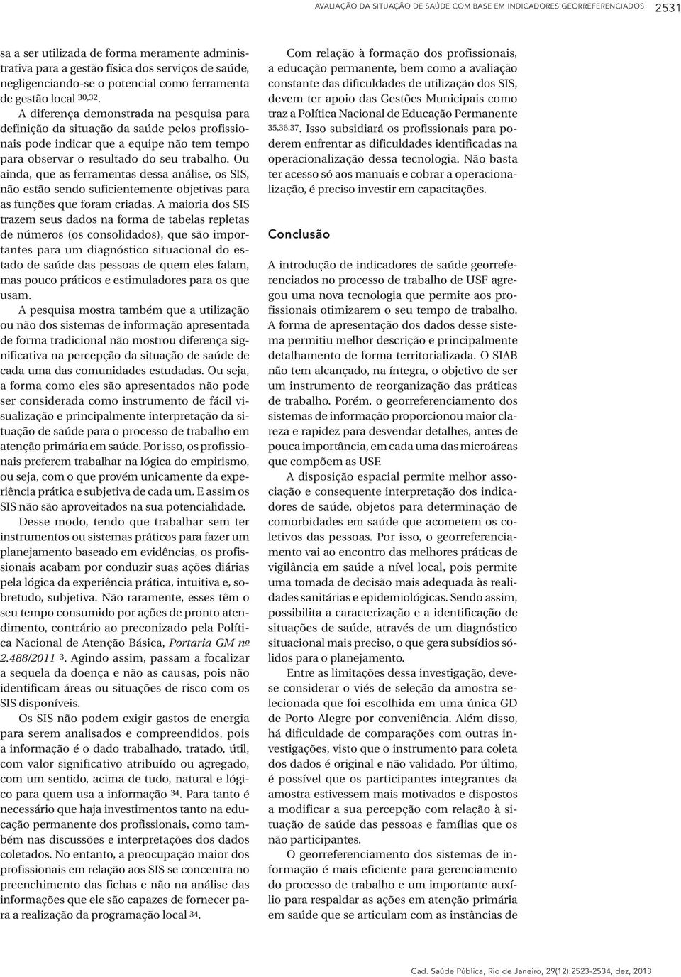 A diferença demonstrada na pesquisa para definição da situação da saúde pelos profissionais pode indicar que a equipe não tem tempo para observar o resultado do seu trabalho.