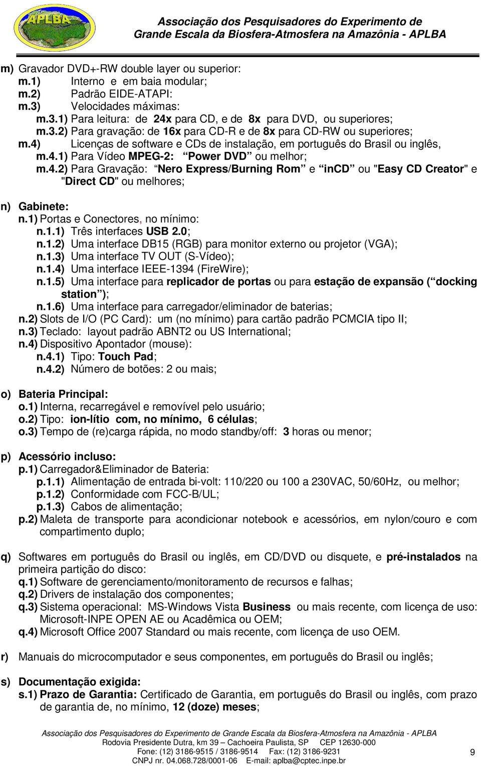 4.2) Para Gravação: Nero Express/Burning Rom e incd ou "Easy CD Creator" e "Direct CD" ou melhores; n) Gabinete: n.1) Portas e Conectores, no mínimo: n.1.1) Três interfaces USB 2.0; n.1.2) Uma interface DB15 (RGB) para monitor externo ou projetor (VGA); n.