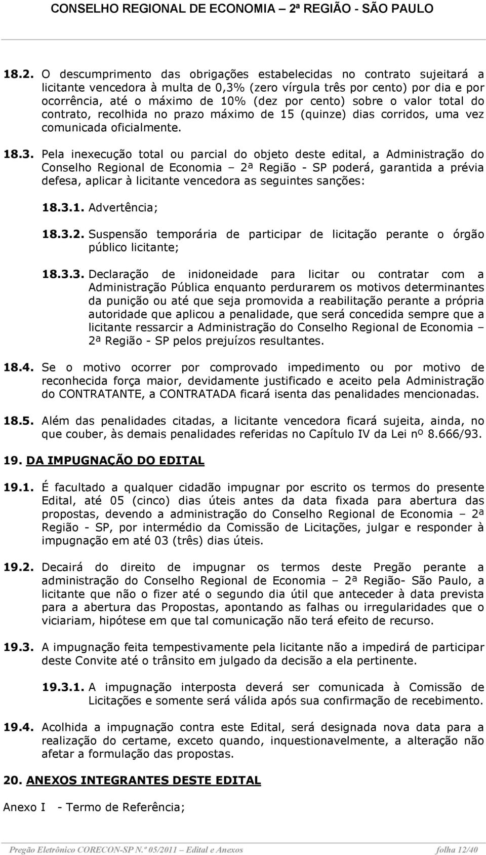 Pela inexecução total ou parcial do objeto deste edital, a Administração do Conselho Regional de Economia 2ª Região - SP poderá, garantida a prévia defesa, aplicar à licitante vencedora as seguintes