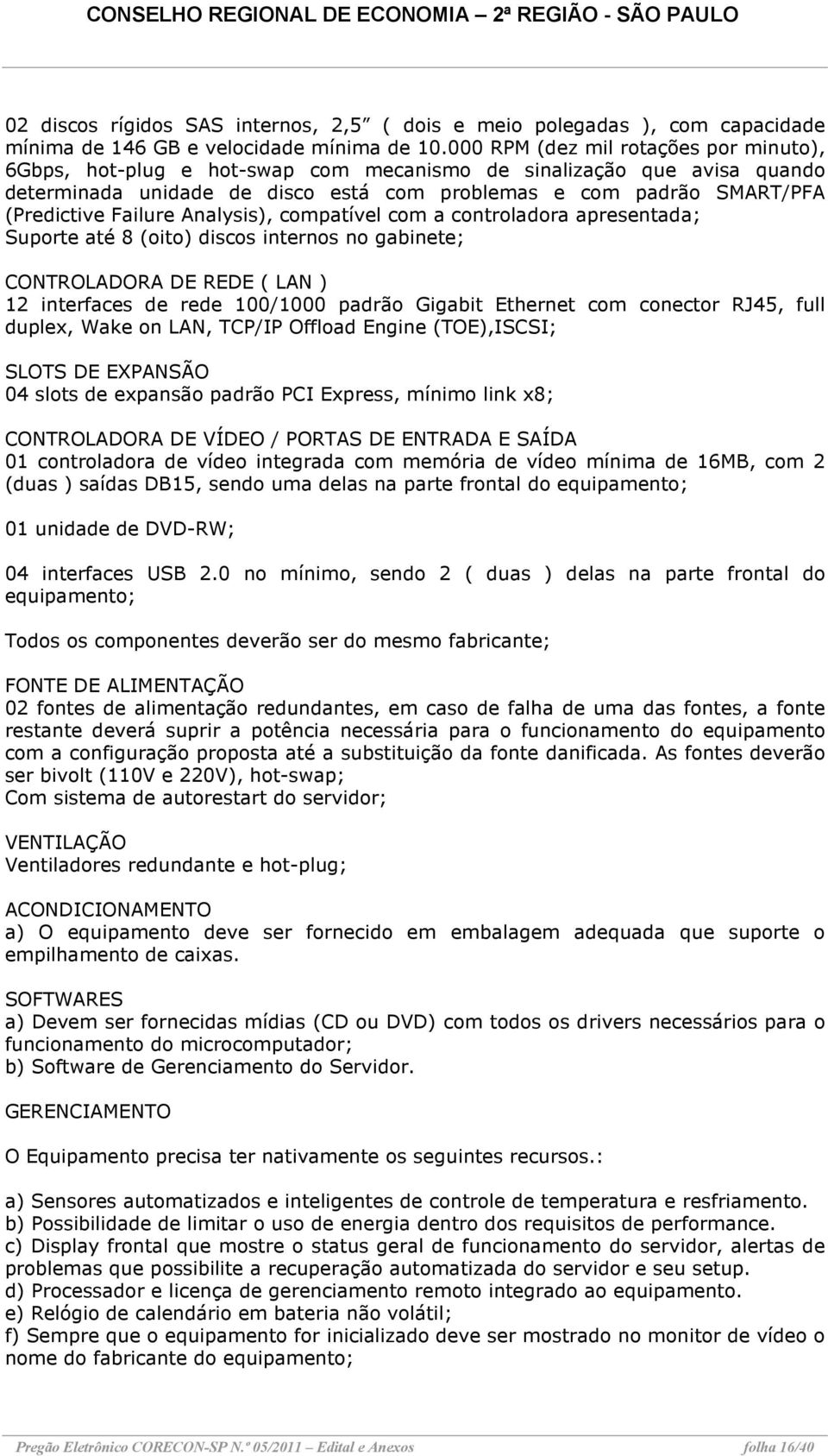 Failure Analysis), compatível com a controladora apresentada; Suporte até 8 (oito) discos internos no gabinete; CONTROLADORA DE REDE ( LAN ) 12 interfaces de rede 100/1000 padrão Gigabit Ethernet com