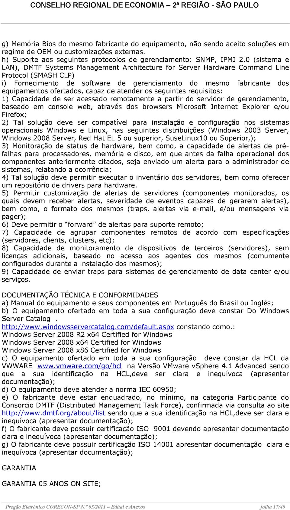 ofertados, capaz de atender os seguintes requisitos: 1) Capacidade de ser acessado remotamente a partir do servidor de gerenciamento, baseado em console web, através dos browsers Microsoft Internet