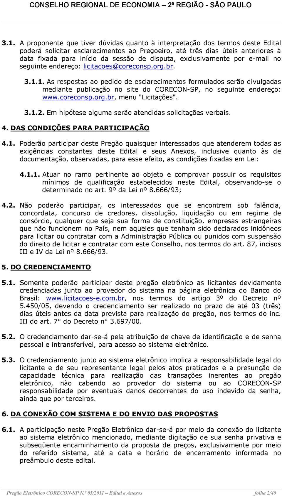 1. As respostas ao pedido de esclarecimentos formulados serão divulgadas mediante publicação no site do CORECON-SP, no seguinte endereço: www.coreconsp.org.br, menu "Licitações". 3.1.2.