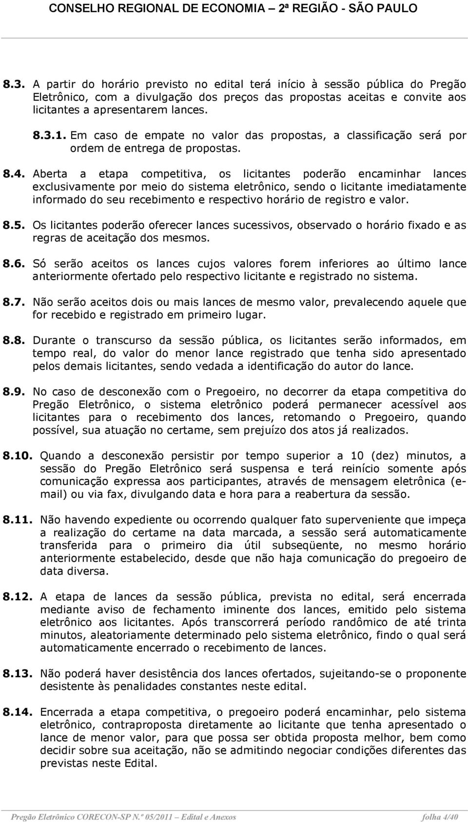 Aberta a etapa competitiva, os licitantes poderão encaminhar lances exclusivamente por meio do sistema eletrônico, sendo o licitante imediatamente informado do seu recebimento e respectivo horário de