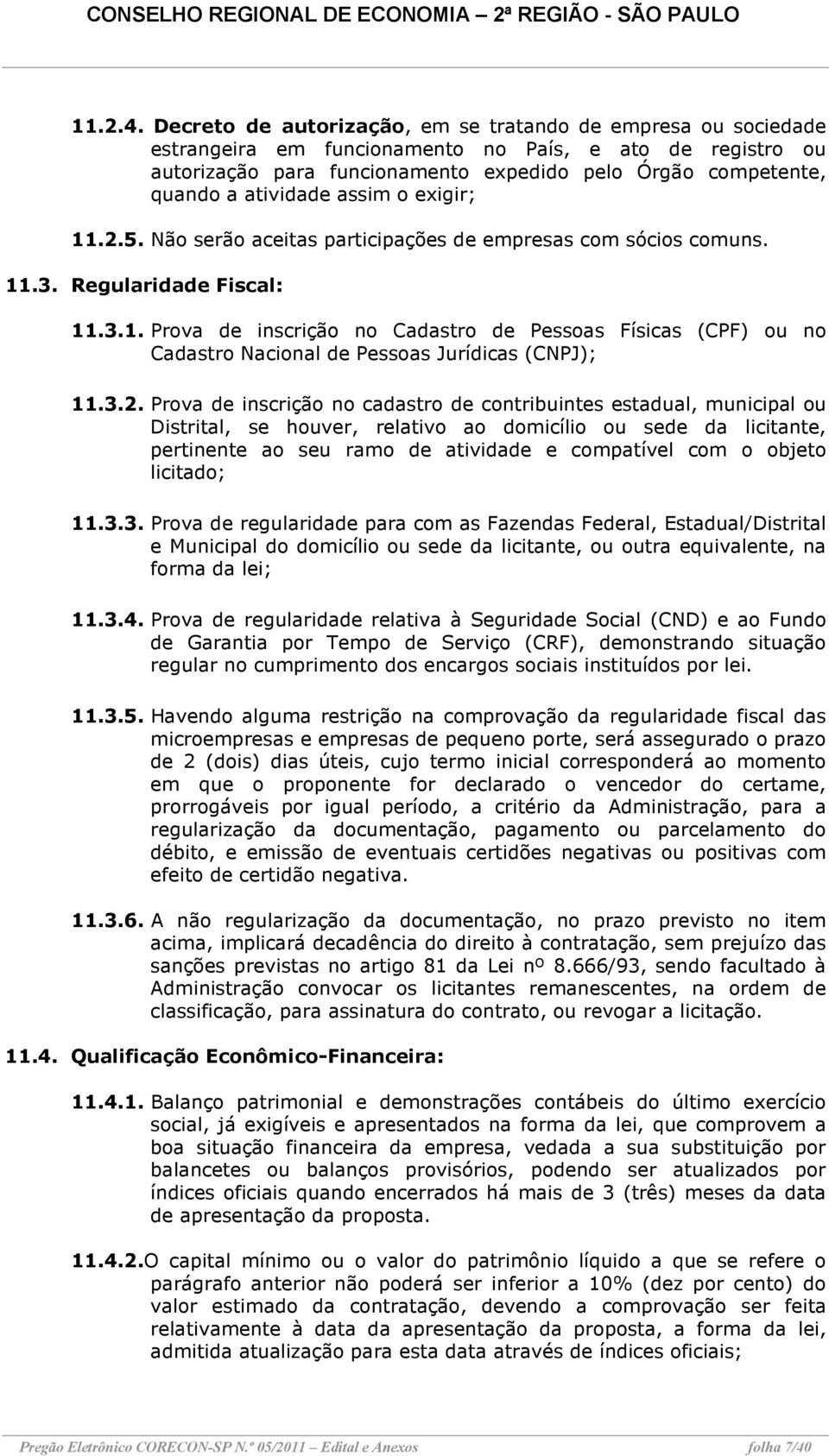 atividade assim o exigir; 11.2.5. Não serão aceitas participações de empresas com sócios comuns. 11.3. Regularidade Fiscal: 11.3.1. Prova de inscrição no Cadastro de Pessoas Físicas (CPF) ou no Cadastro Nacional de Pessoas Jurídicas (CNPJ); 11.