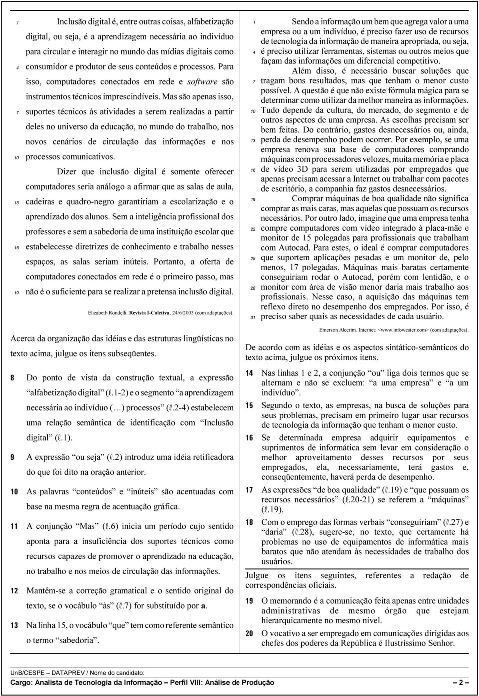 Mas são apenas isso, suportes técnicos às atividades a serem realizadas a partir deles no universo da educação, no mundo do trabalho, nos novos cenários de circulação das informações e nos processos