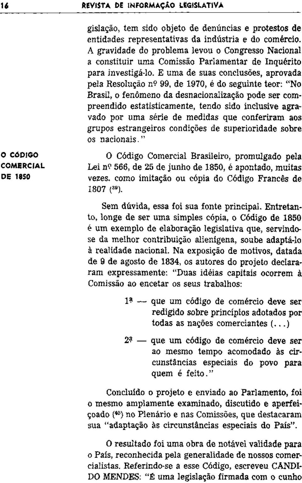 E uma de suas conclusões, aprovada pela Resolução n9 99, de 1970, é do seguinte teor: "No Brasil, o fenômeno da desnacionalização pode ser compreendido estatisticamente, tendo sido inclusive agravado