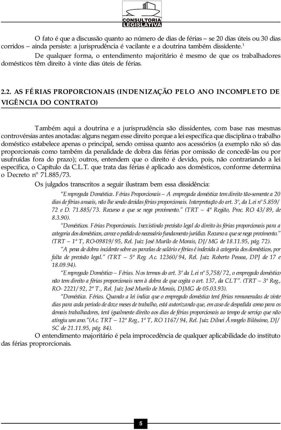 2. AS FÉRIAS PROPORCIONAIS (INDENIZAÇÃO PELO ANO INCOMPLETO DE VIGÊNCIA DO CONTRATO) Também aqui a doutrina e a jurisprudência são dissidentes, com base nas mesmas controvérsias antes anotadas: