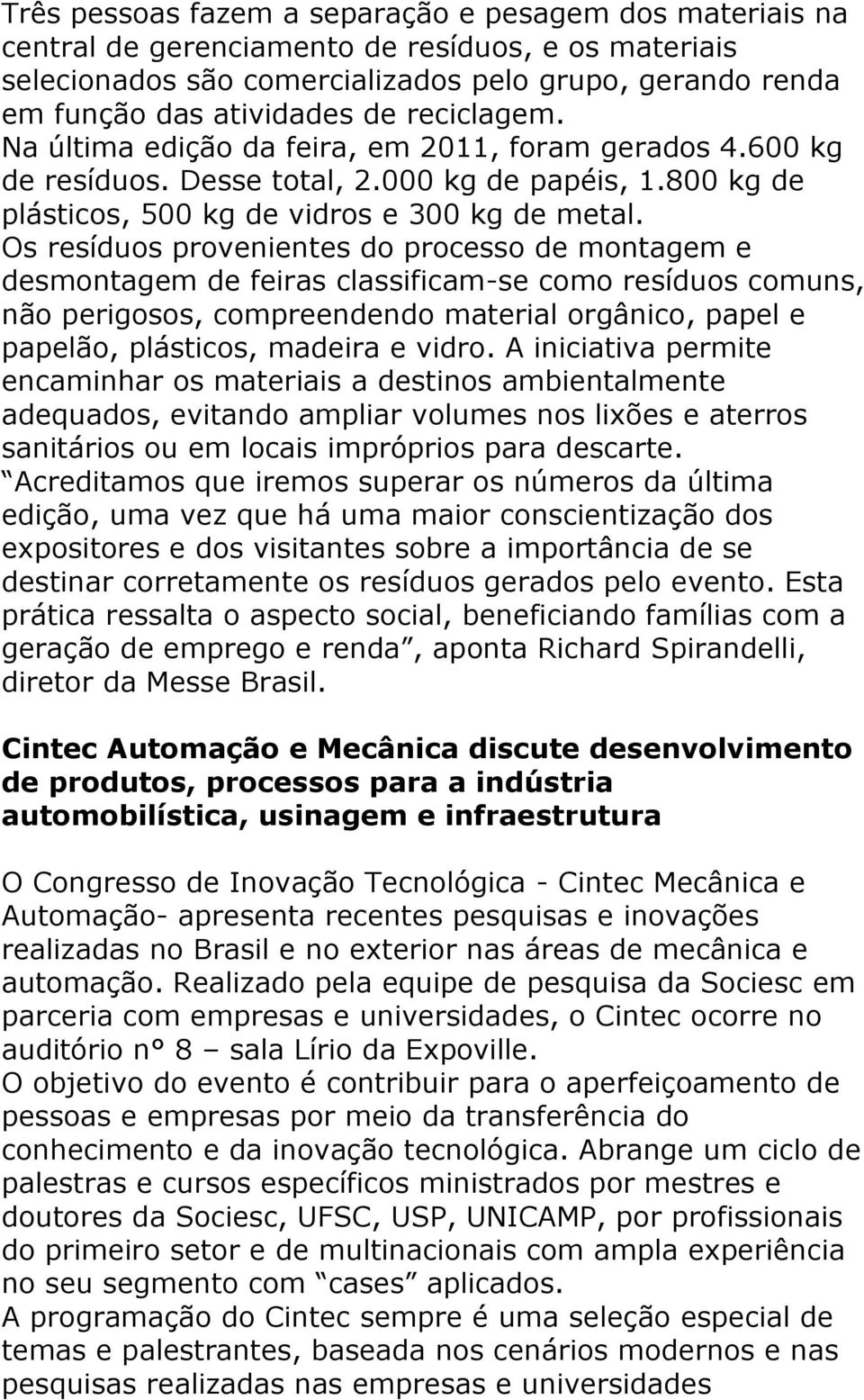 Os resíduos provenientes do processo de montagem e desmontagem de feiras classificam-se como resíduos comuns, não perigosos, compreendendo material orgânico, papel e papelão, plásticos, madeira e