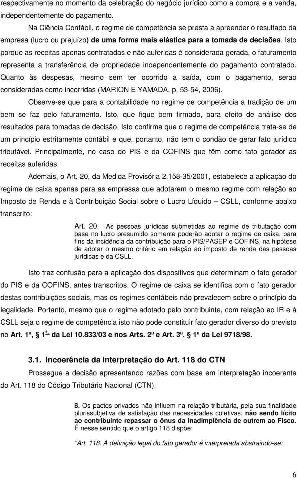 Isto porque as receitas apenas contratadas e não auferidas é considerada gerada, o faturamento representa a transferência de propriedade independentemente do pagamento contratado.