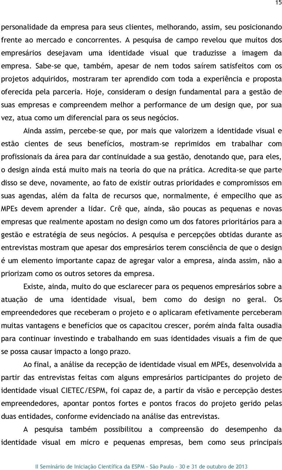 Sabe-se que, também, apesar de nem todos saírem satisfeitos com os projetos adquiridos, mostraram ter aprendido com toda a experiência e proposta oferecida pela parceria.