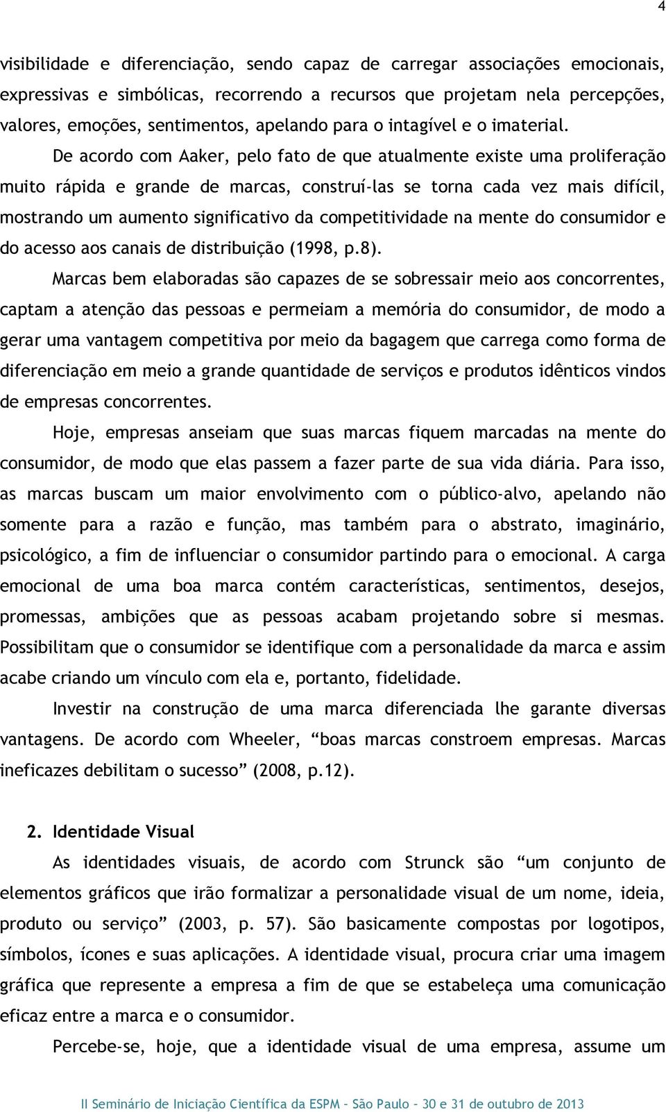 De acordo com Aaker, pelo fato de que atualmente existe uma proliferação muito rápida e grande de marcas, construí-las se torna cada vez mais difícil, mostrando um aumento significativo da