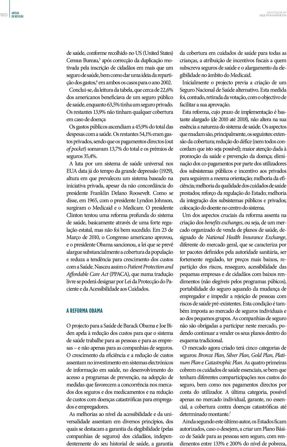 Conclui-se, da leitura da tabela, que cerca de 22,6% dos americanos beneficiava de um seguro público de saúde, enquanto 63,5% tinha um seguro privado.