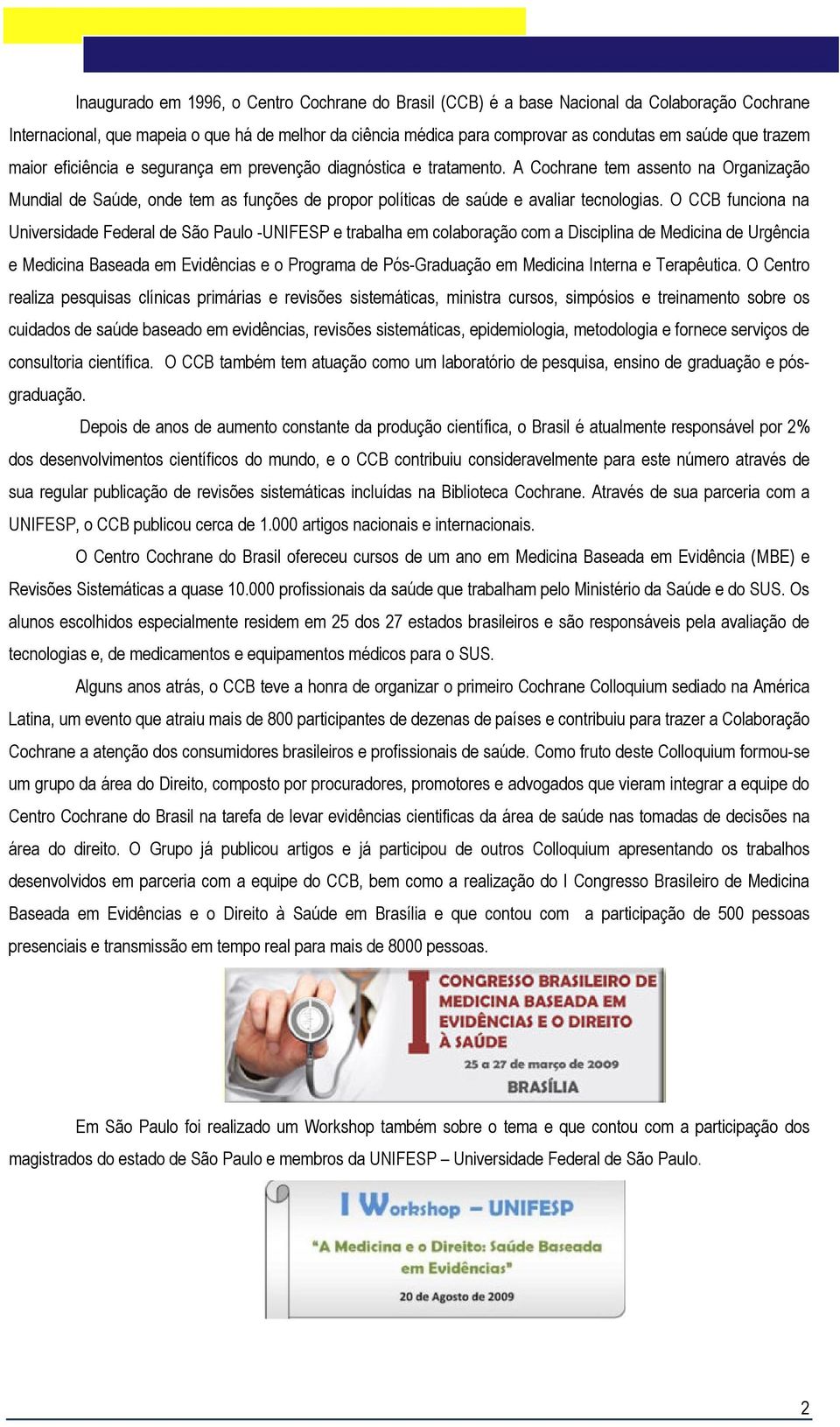 A Cochrane tem assento na Organização Mundial de Saúde, onde tem as funções de propor políticas de saúde e avaliar tecnologias.