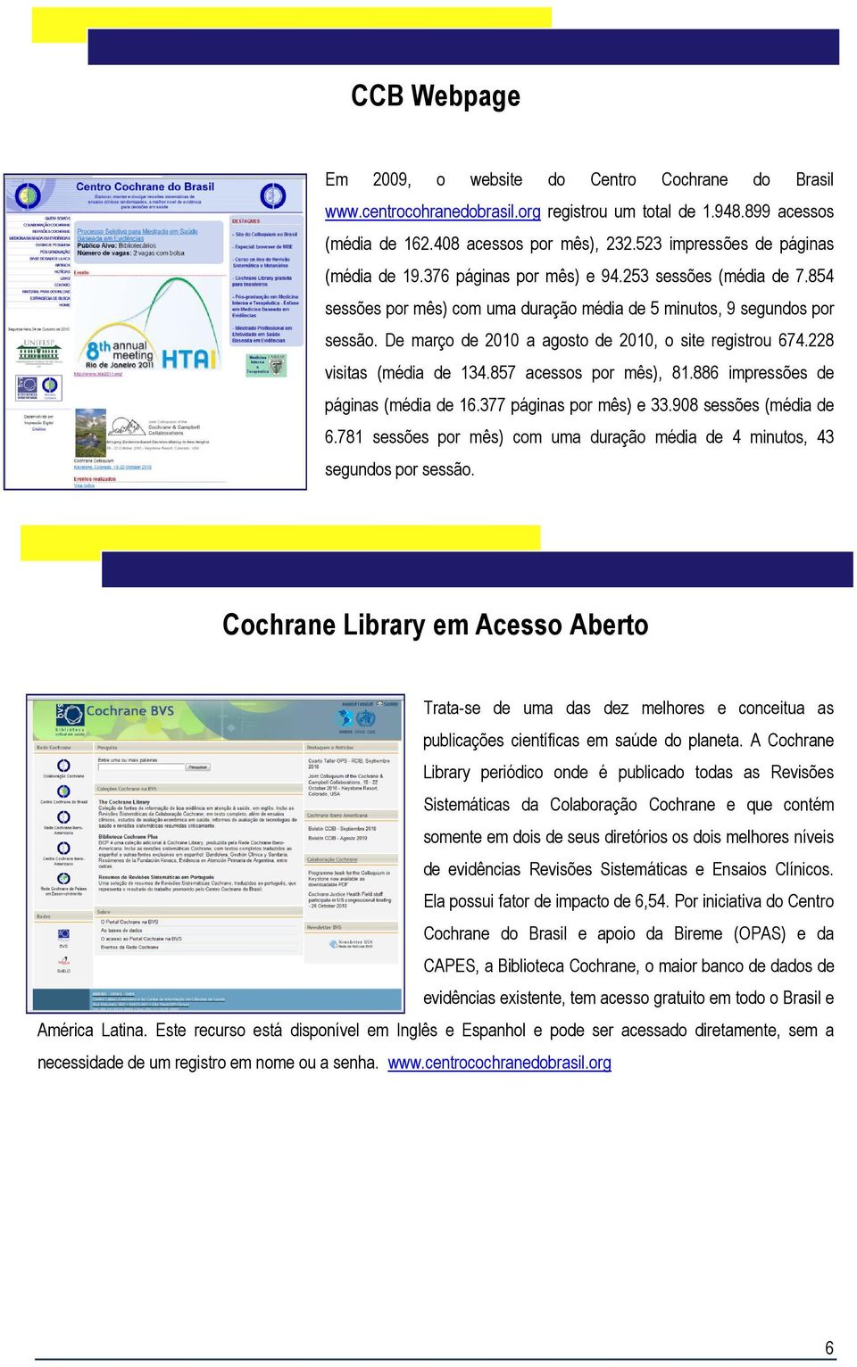 De março de 2010 a agosto de 2010, o site registrou 674.228 visitas (média de 134.857 acessos por mês), 81.886 impressões de páginas (média de 16.377 páginas por mês) e 33.908 sessões (média de 6.