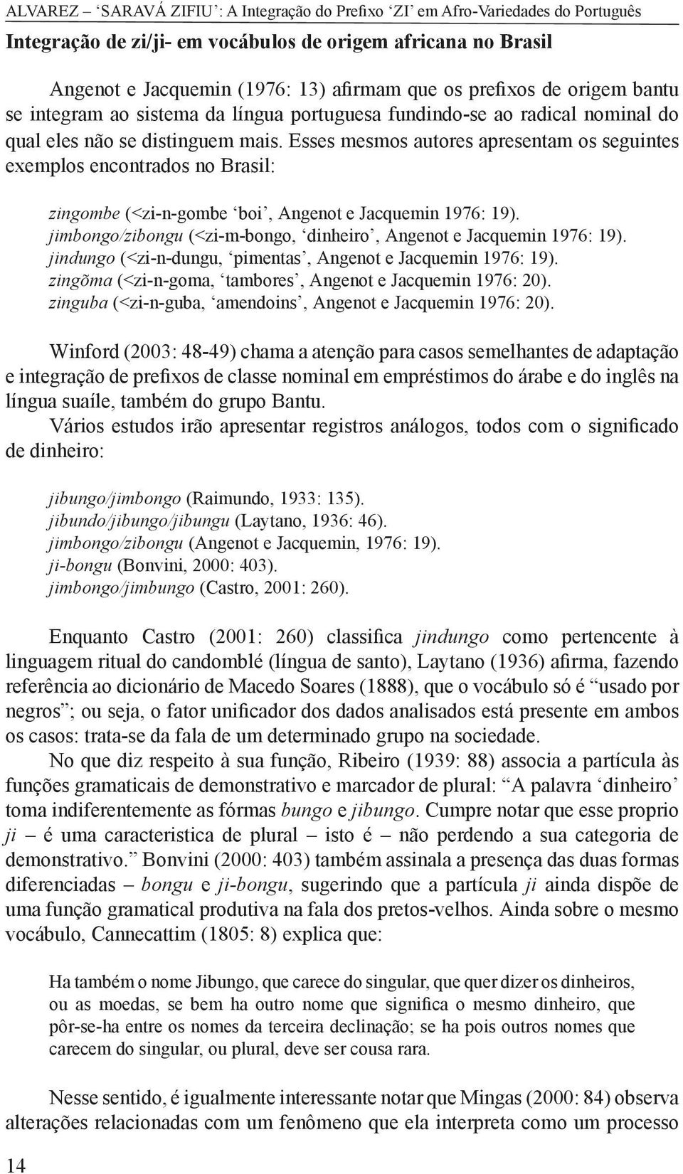 Esses mesmos autores apresentam os seguintes exemplos encontrados no Brasil: 14 zingombe (<zi-n-gombe boi, Angenot e Jacquemin 1976: 19).