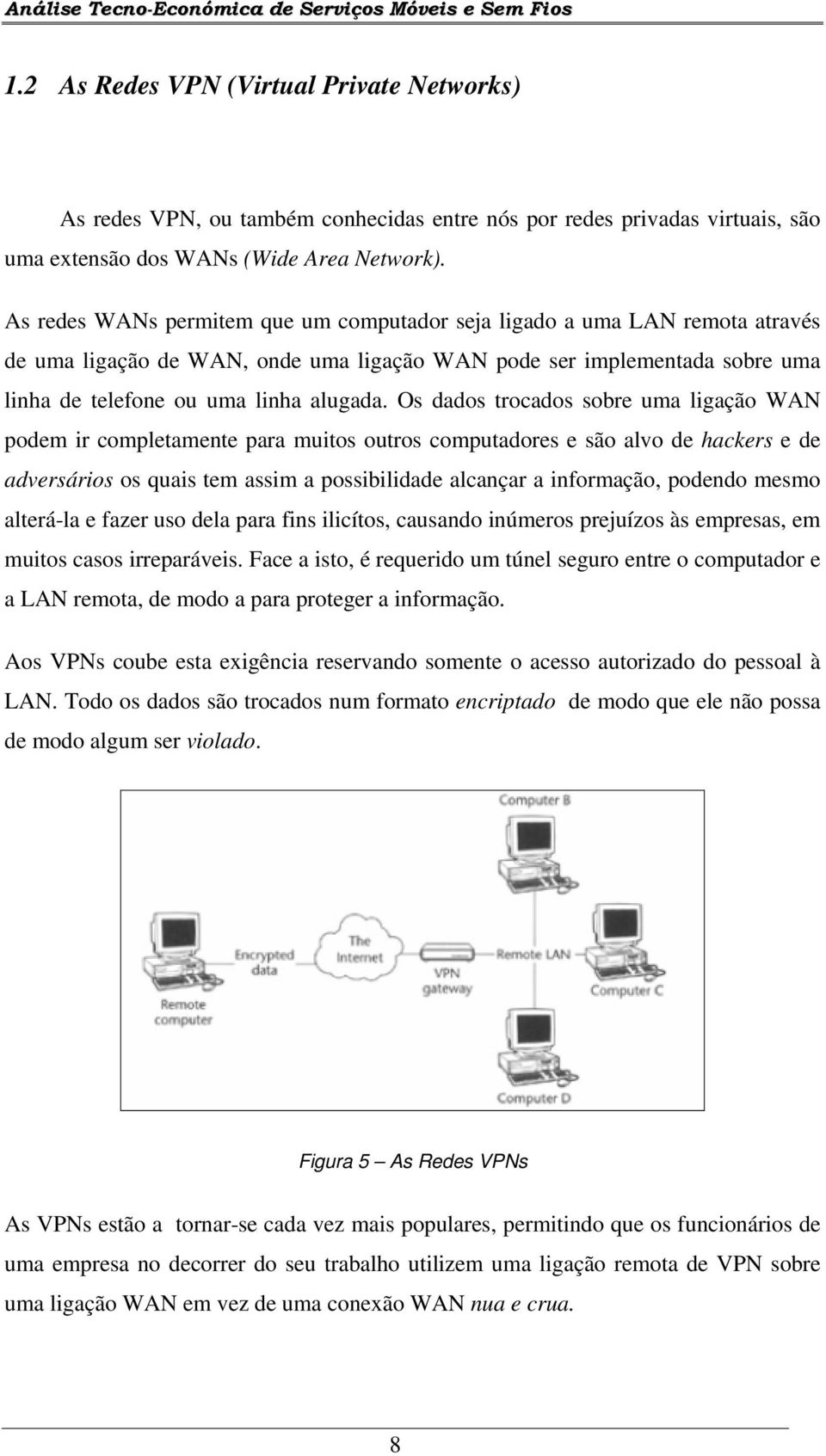 Os dados trocados sobre uma ligação WAN podem ir completamente para muitos outros computadores e são alvo de hackers e de adversários os quais tem assim a possibilidade alcançar a informação, podendo