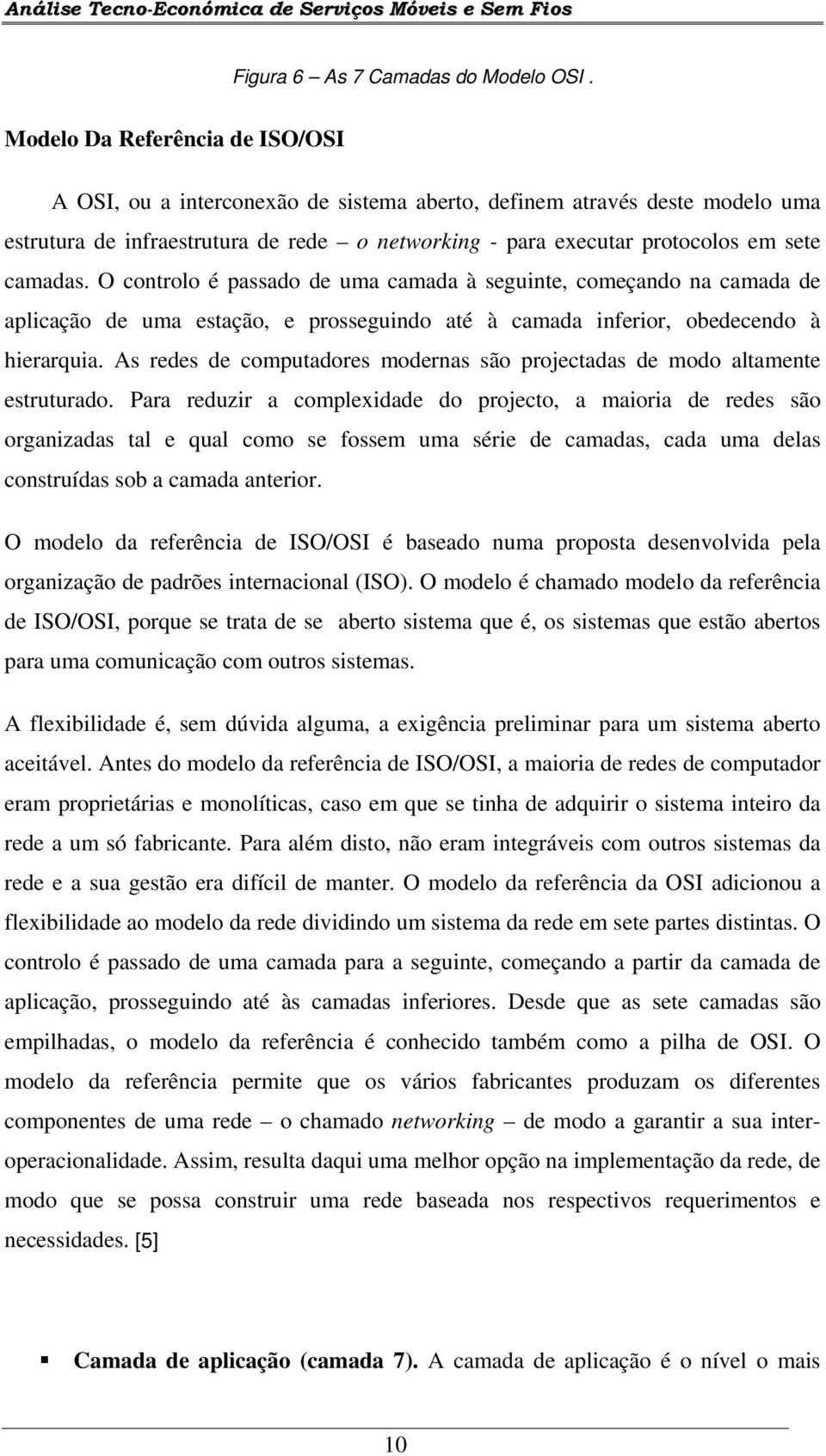 camadas. O controlo é passado de uma camada à seguinte, começando na camada de aplicação de uma estação, e prosseguindo até à camada inferior, obedecendo à hierarquia.