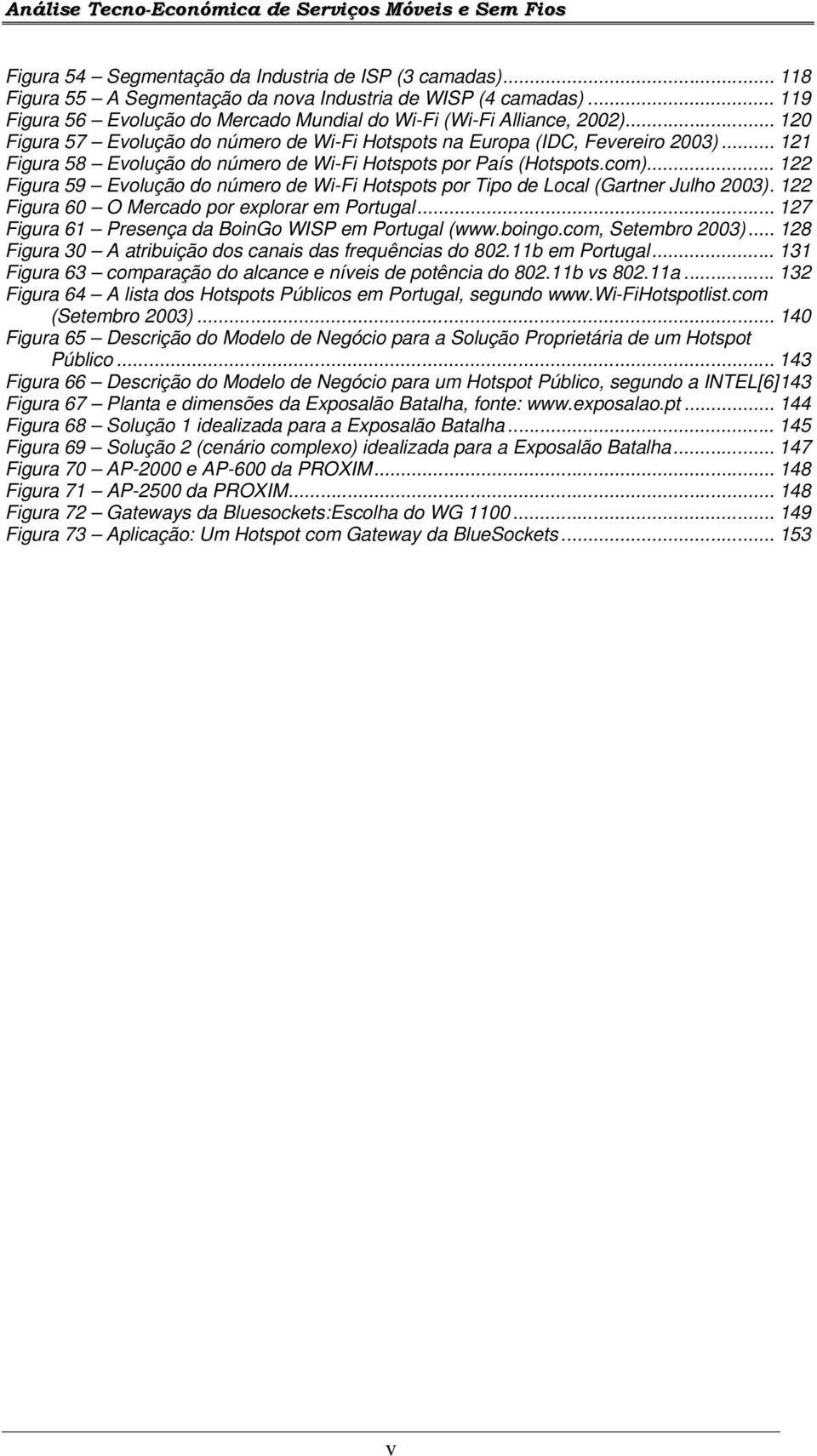 .. 122 Figura 59 Evolução do número de Wi-Fi Hotspots por Tipo de Local (Gartner Julho 2003). 122 Figura 60 O Mercado por explorar em Portugal... 127 Figura 61 Presença da BoinGo WISP em Portugal (www.