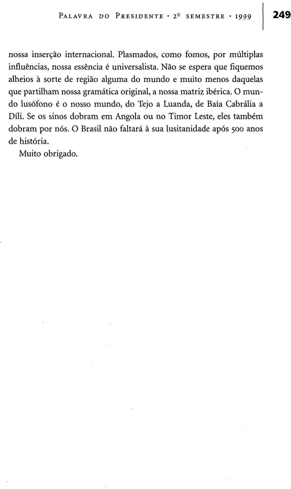 Não se espera que fiquemos alheios à sorte de região alguma do mundo e muito menos daquelas que partilham nossa gramática original, a