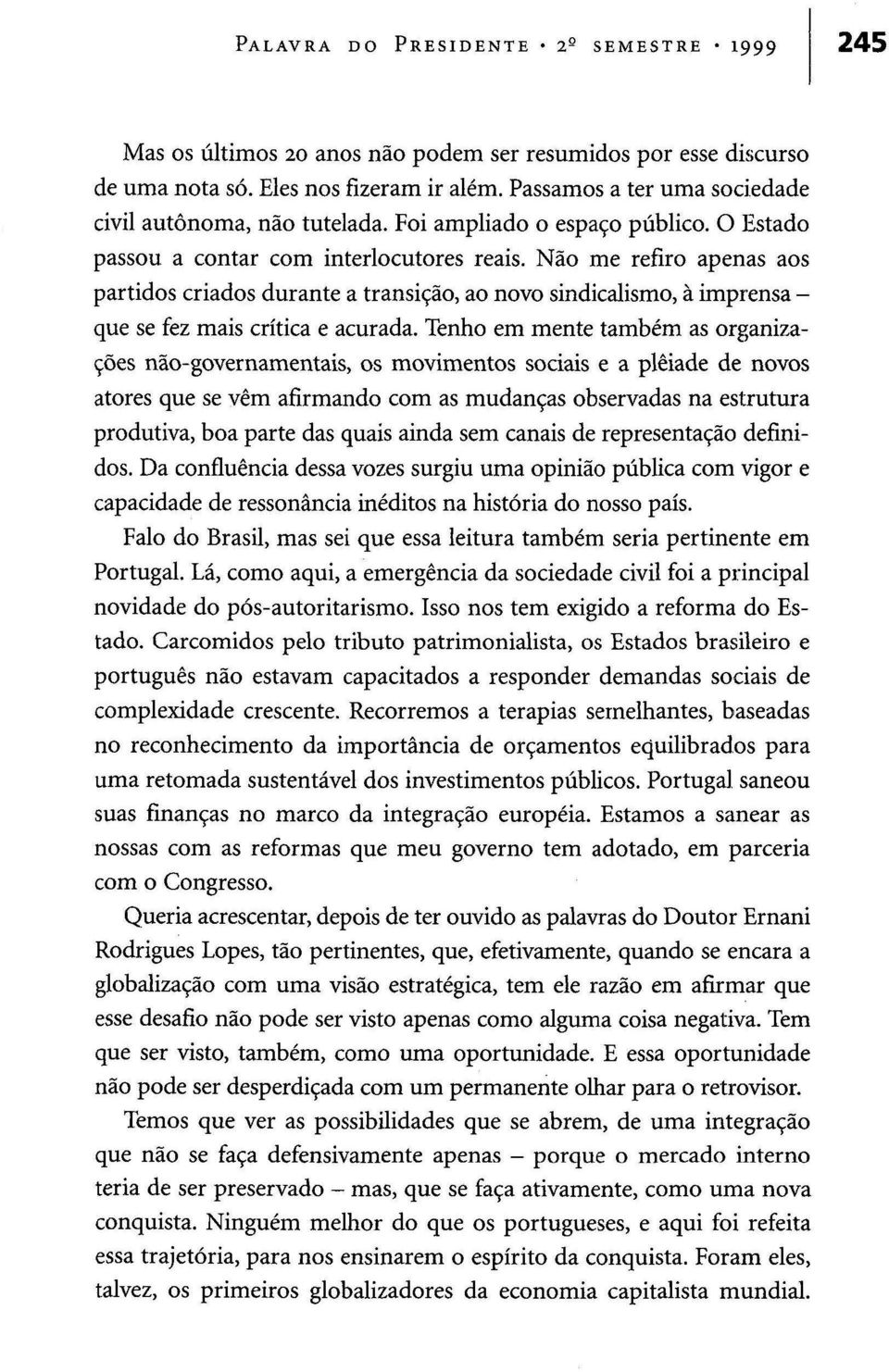 Não me refiro apenas aos partidos criados durante a transição, ao novo sindicalismo, à imprensa - que se fez mais crítica e acurada.