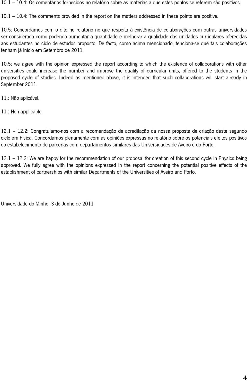 curriculares oferecidas aos estudantes no ciclo de estudos proposto. De facto, como acima mencionado, tenciona-se que tais colaborações tenham já início em Setembro de 2011. 10.