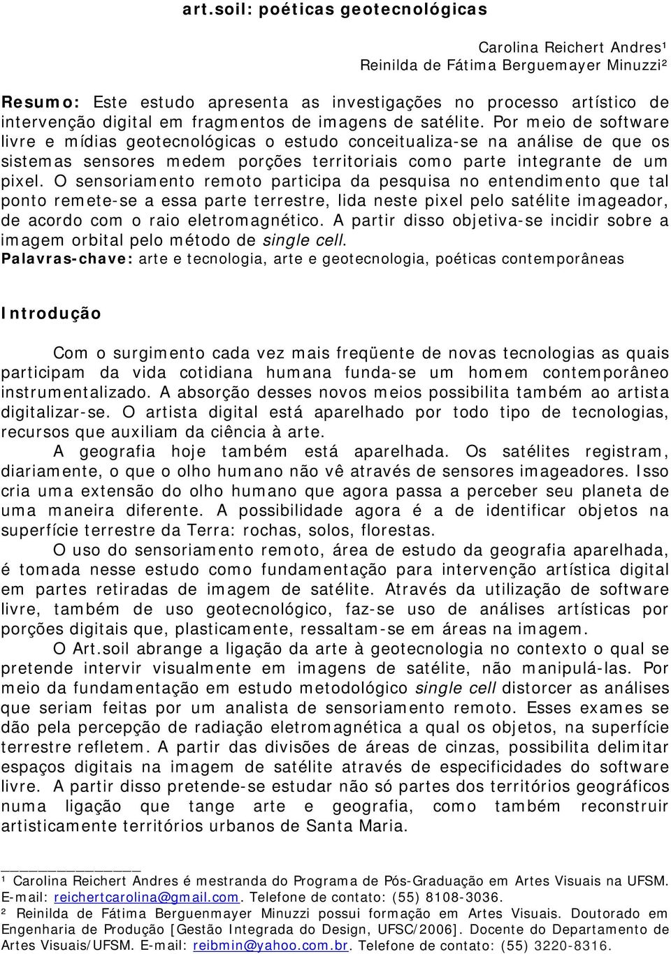 Por meio de software livre e mídias geotecnológicas o estudo conceitualiza-se na análise de que os sistemas sensores medem porções territoriais como parte integrante de um pixel.