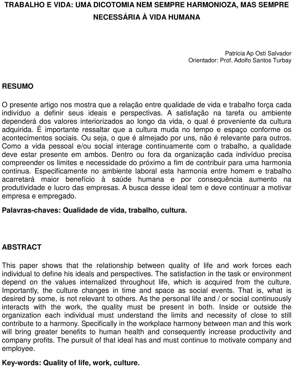 A satisfação na tarefa ou ambiente dependerá dos valores interiorizados ao longo da vida, o qual é proveniente da cultura adquirida.