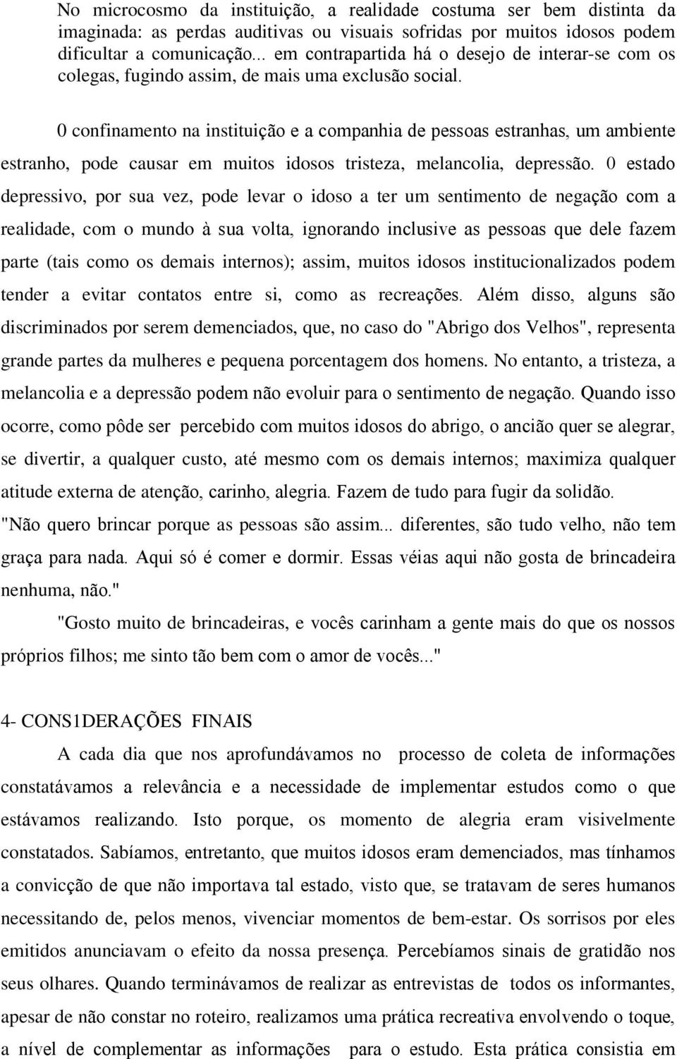 0 confinamento na instituição e a companhia de pessoas estranhas, um ambiente estranho, pode causar em muitos idosos tristeza, melancolia, depressão.