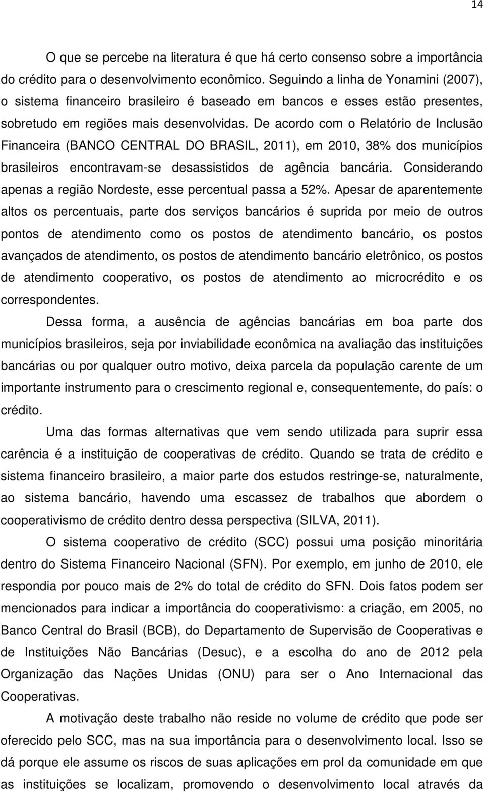 De acordo com o Relatório de Inclusão Financeira (BANCO CENTRAL DO BRASIL, 2011), em 2010, 38% dos municípios brasileiros encontravam-se desassistidos de agência bancária.