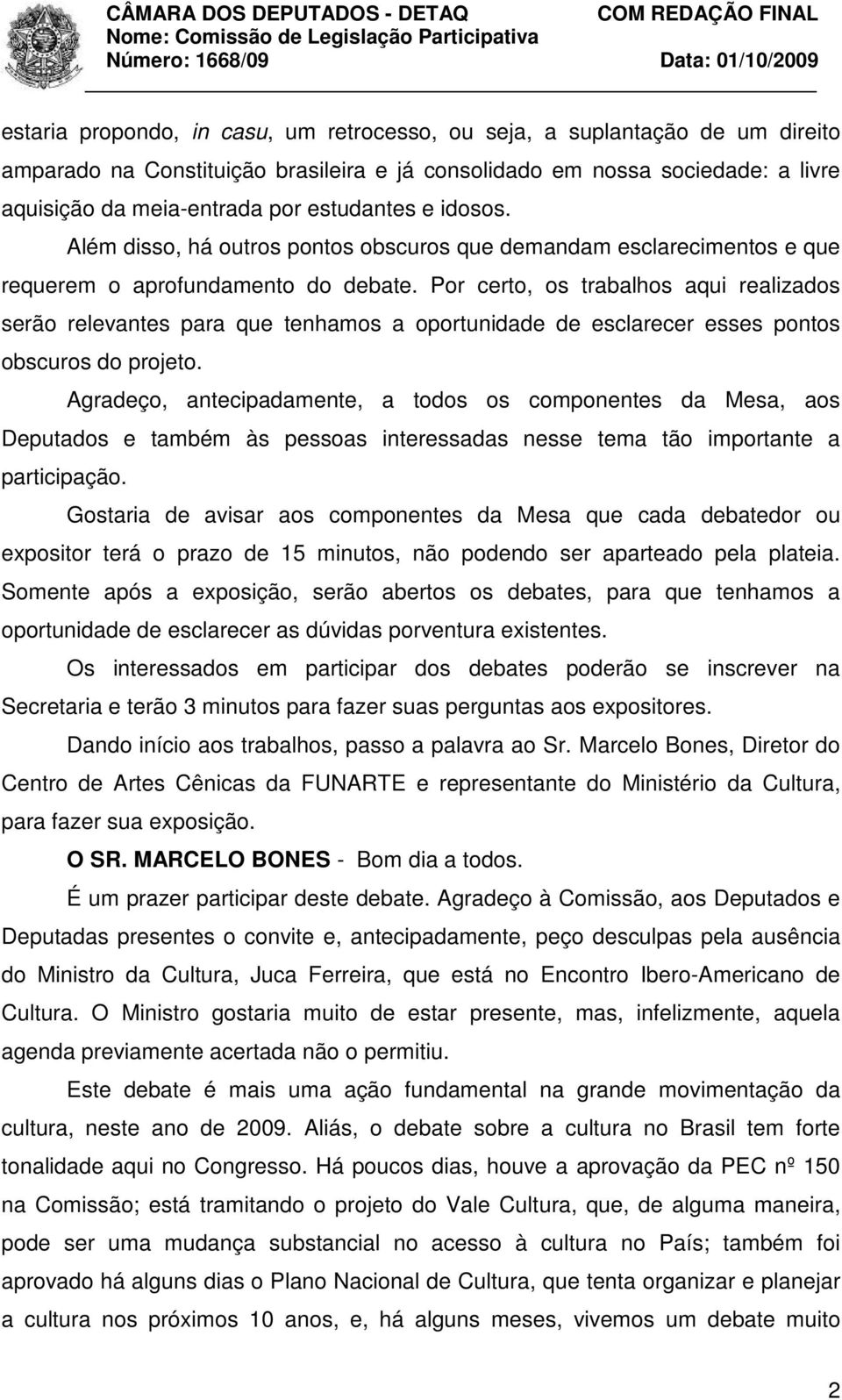 Por certo, os trabalhos aqui realizados serão relevantes para que tenhamos a oportunidade de esclarecer esses pontos obscuros do projeto.