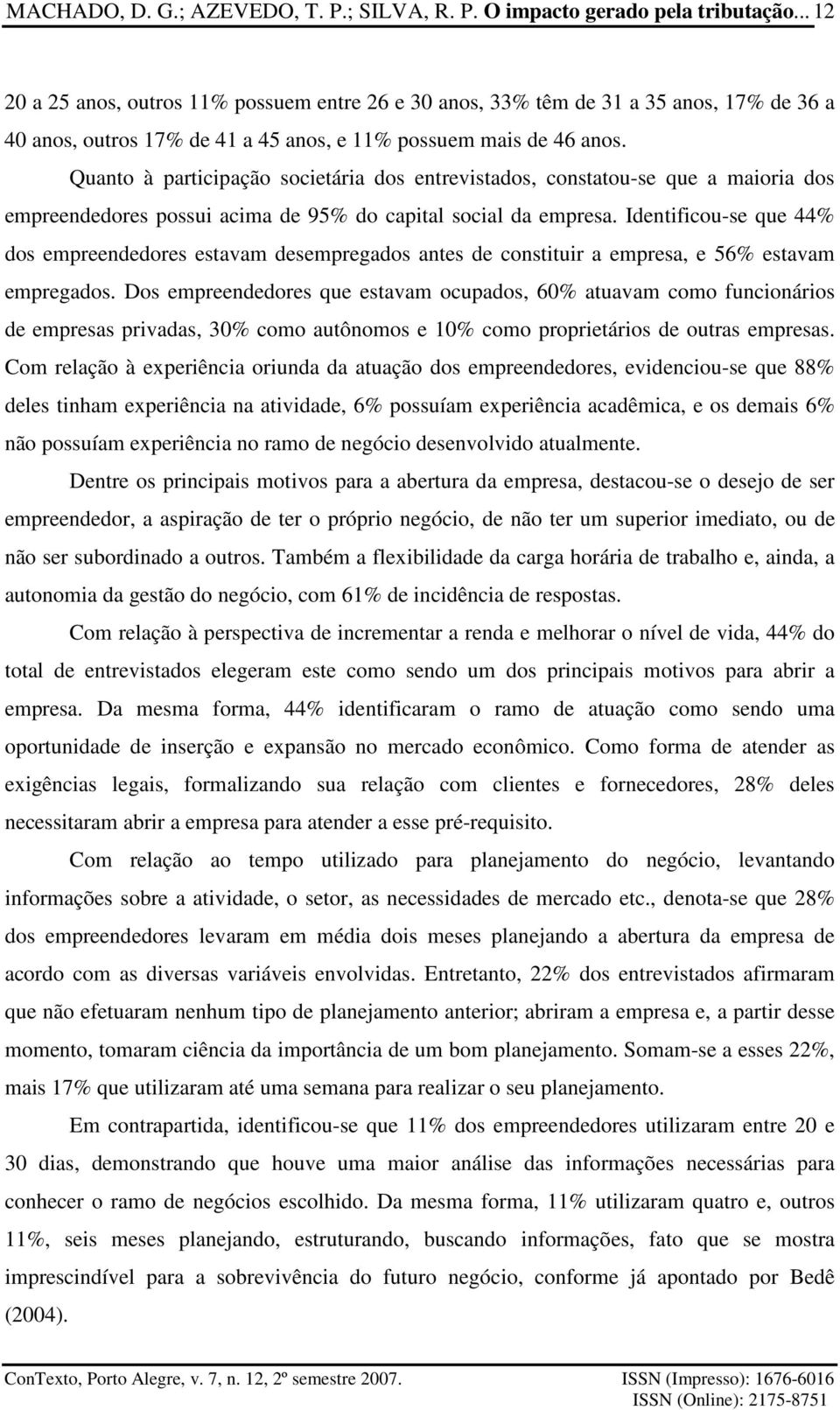 Quanto à participação societária dos entrevistados, constatou-se que a maioria dos empreendedores possui acima de 95% do capital social da empresa.