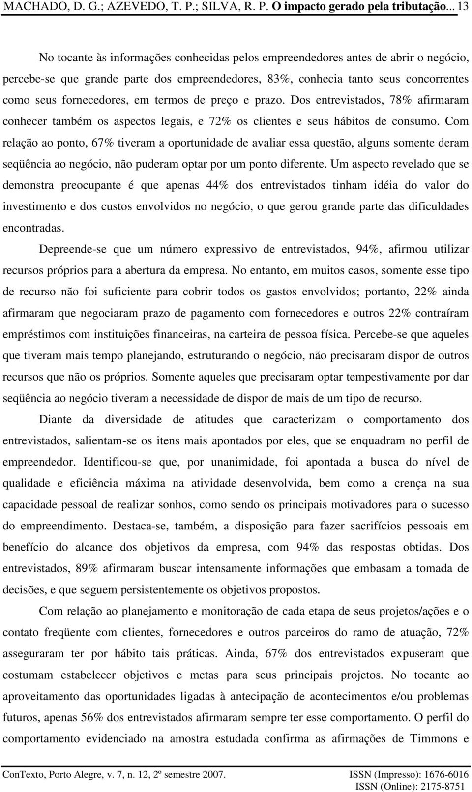 em termos de preço e prazo. Dos entrevistados, 78% afirmaram conhecer também os aspectos legais, e 72% os clientes e seus hábitos de consumo.