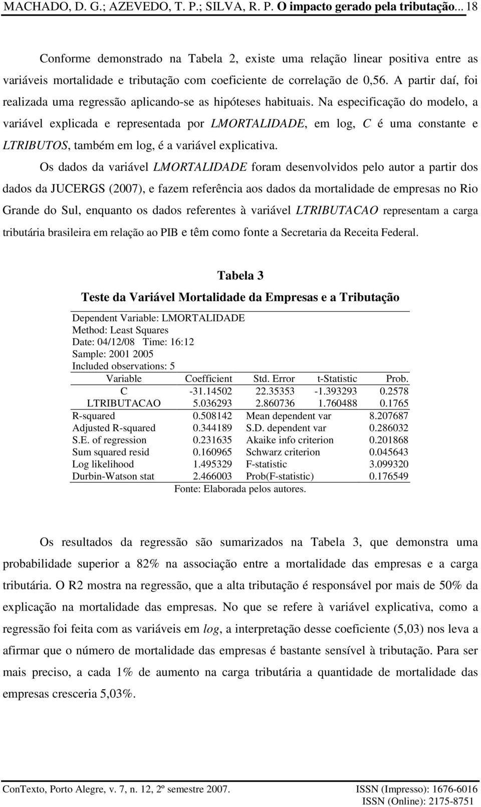 A partir daí, foi realizada uma regressão aplicando-se as hipóteses habituais.