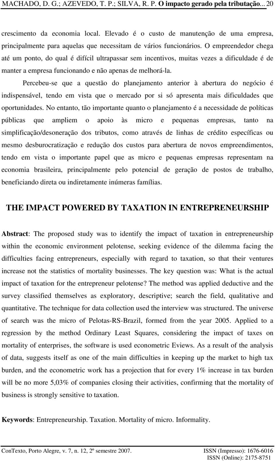 O empreendedor chega até um ponto, do qual é difícil ultrapassar sem incentivos, muitas vezes a dificuldade é de manter a empresa funcionando e não apenas de melhorá-la.