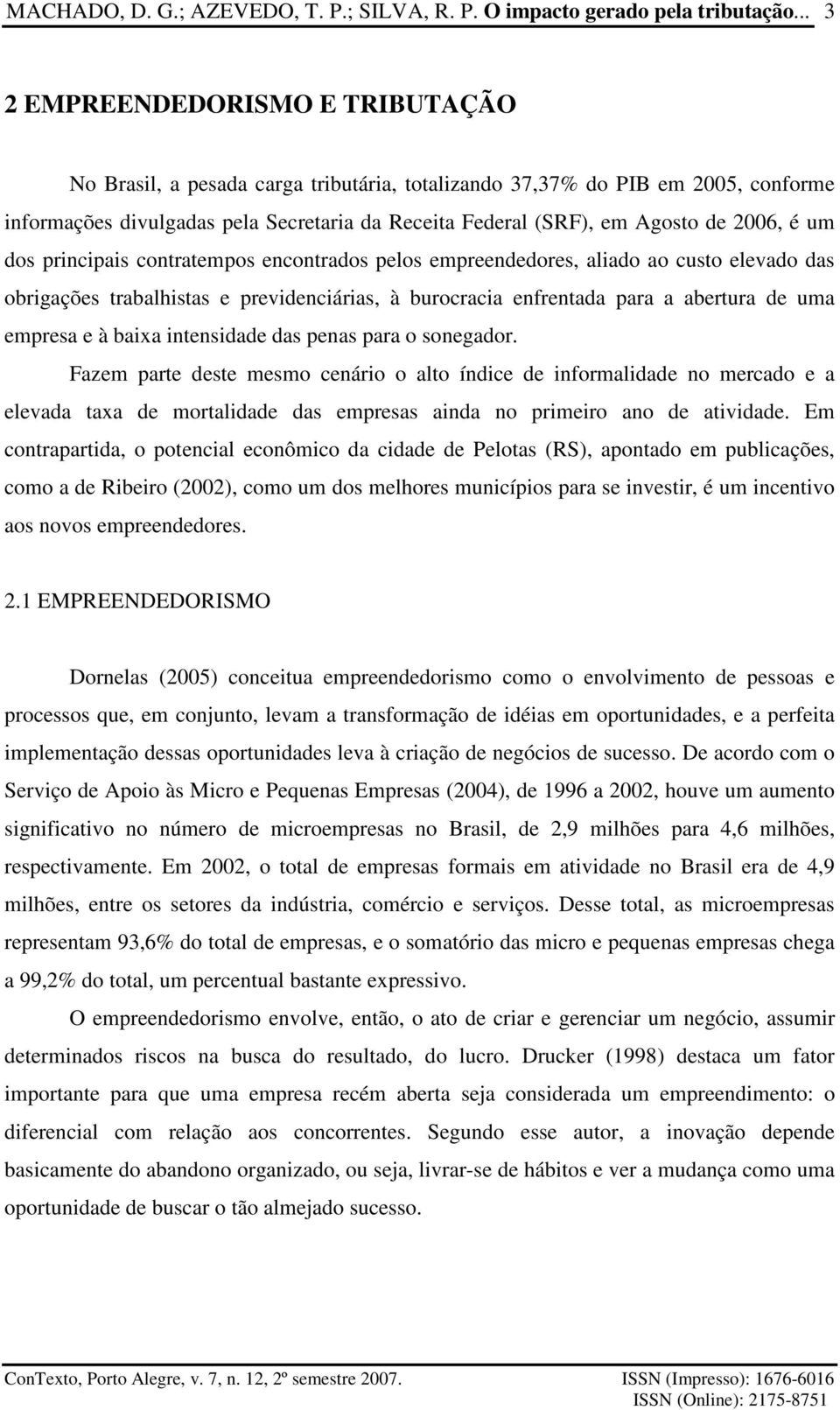 2006, é um dos principais contratempos encontrados pelos empreendedores, aliado ao custo elevado das obrigações trabalhistas e previdenciárias, à burocracia enfrentada para a abertura de uma empresa