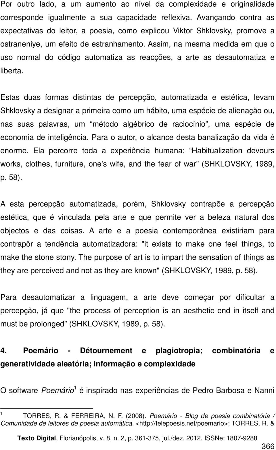 Assim, na mesma medida em que o uso normal do código automatiza as reacções, a arte as desautomatiza e liberta.