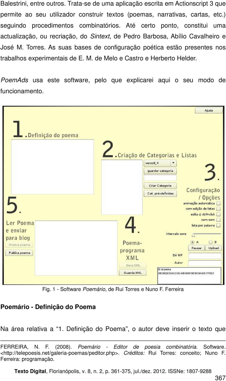 As suas bases de configuração poética estão presentes nos trabalhos experimentais de E. M. de Melo e Castro e Herberto Helder.