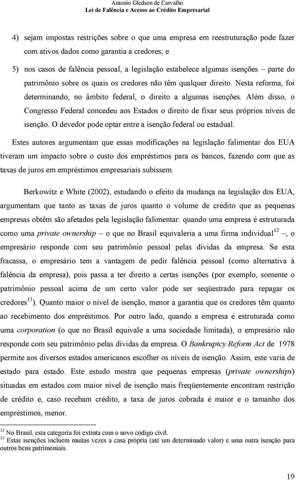 Além disso, o Congresso Federal concedeu aos Estados o direito de fixar seus próprios níveis de isenção. O devedor pode optar entre a isenção federal ou estadual.