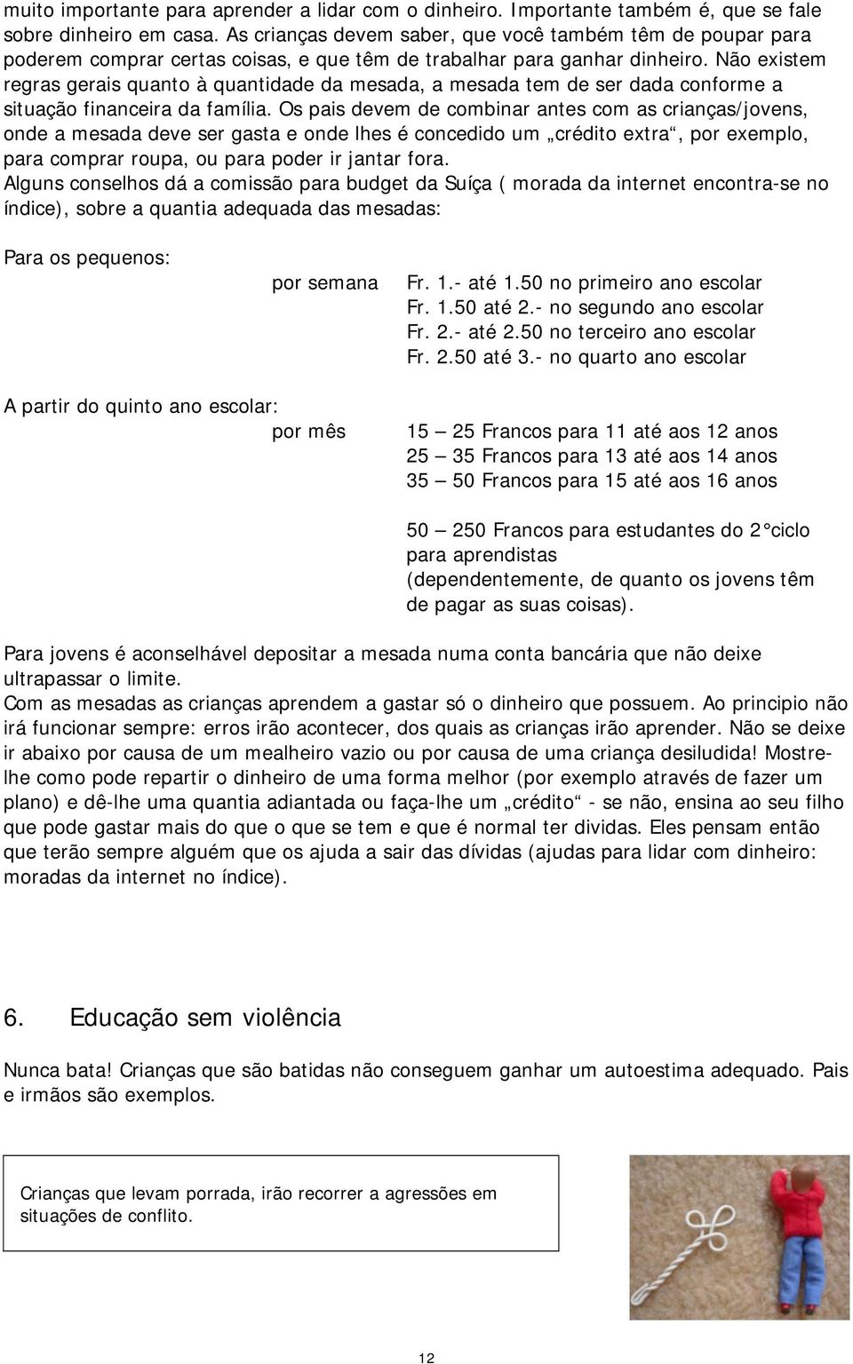 Não existem regras gerais quanto à quantidade da mesada, a mesada tem de ser dada conforme a situação financeira da família.