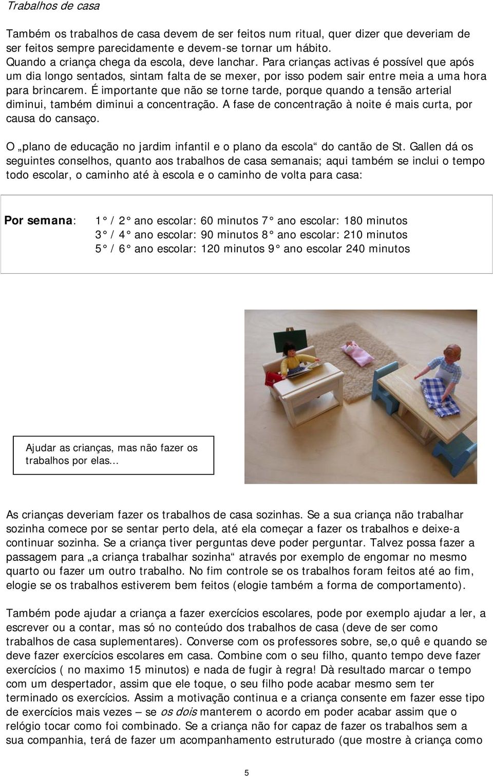 É importante que não se torne tarde, porque quando a tensão arterial diminui, também diminui a concentração. A fase de concentração à noite é mais curta, por causa do cansaço.