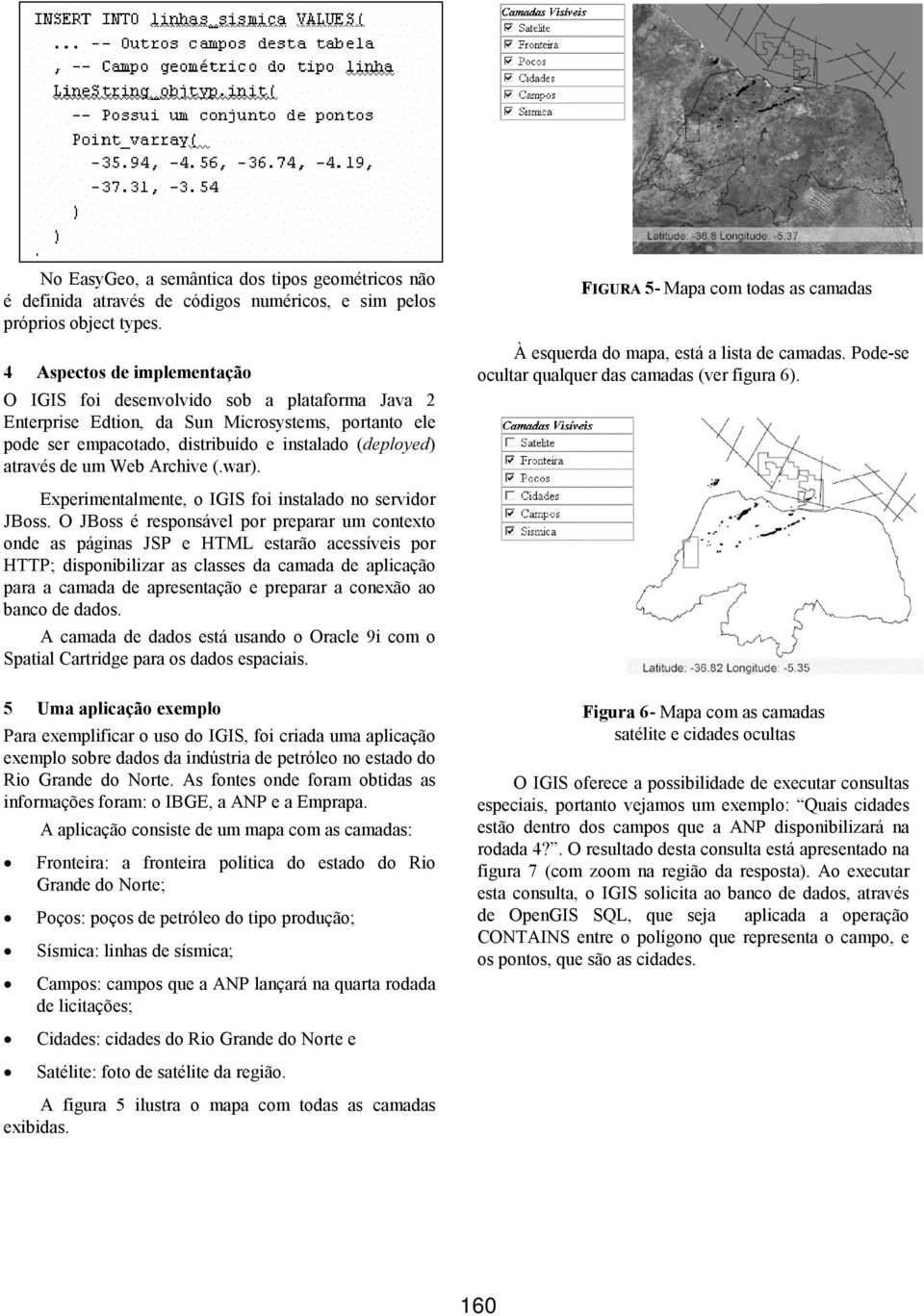 Web Archive (.war). Experimentalmente, o IGIS foi instalado no servidor JBoss.