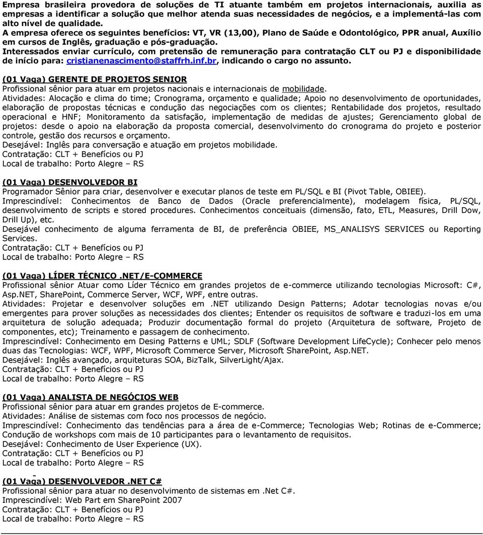 Interessados enviar currículo, com pretensão de remuneração para contratação CLT ou PJ e disponibilidade de início para: cristianenascimento@staffrh.inf.br, indicando o cargo no assunto.